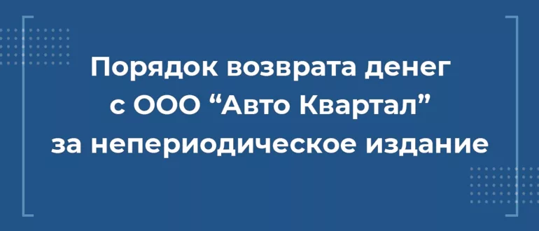 Порядок возврата денег с ООО “Авто Квартал” за непериодическое издание