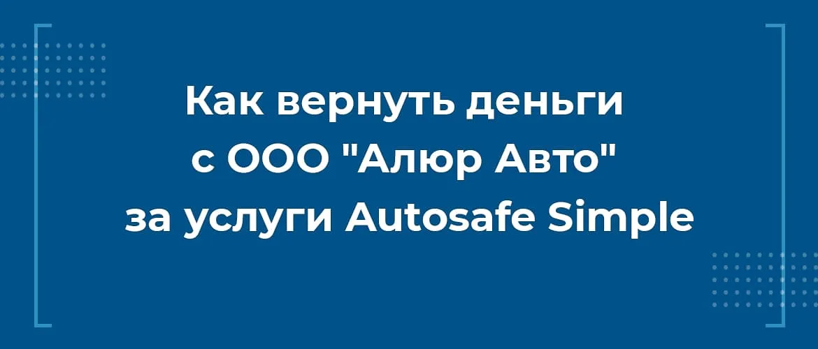 Как вернуть деньги с ООО Алюр Авто за услуги Autosafe Simple