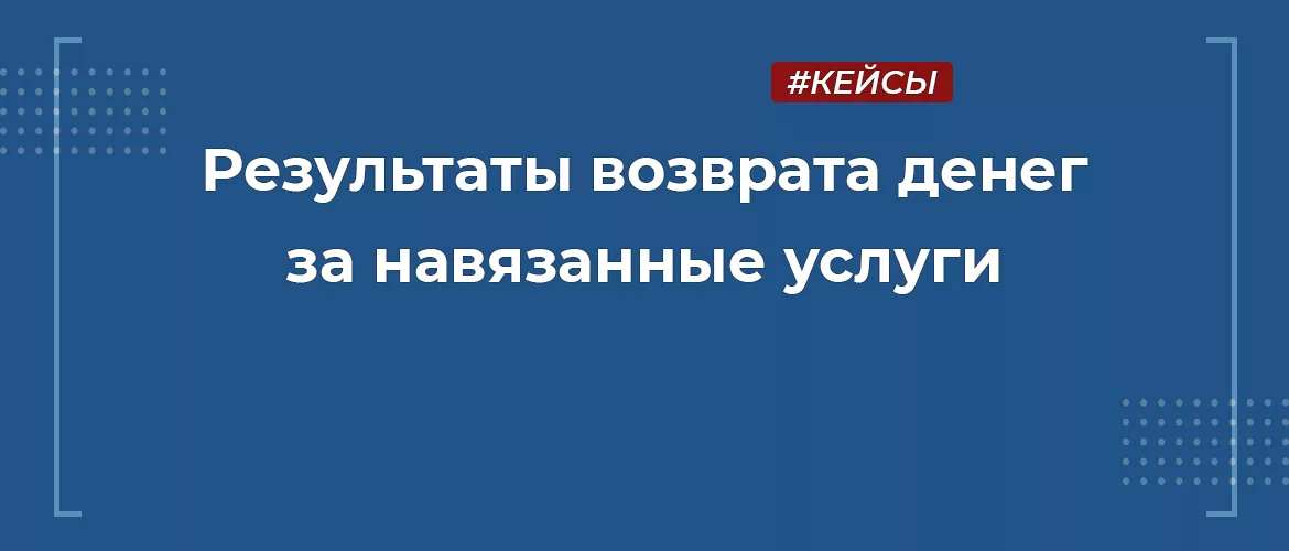 Возврат денег за навязанные в автосалоне услуги при автокредите