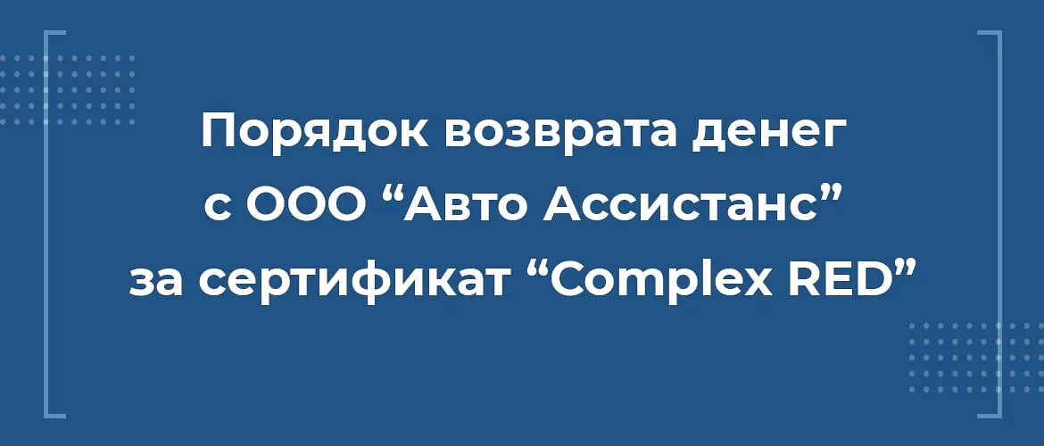 Порядок возврата денег ООО Авто Ассистанс за сертификат Complex RED