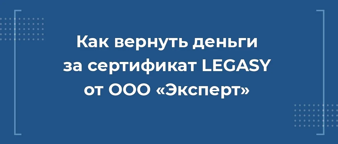 Как вернуть деньги за сертификат LEGASY от ООО «Эксперт»