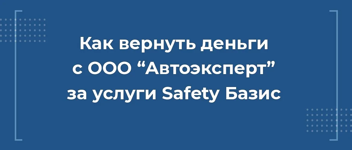 Как вернуть деньги с ООО “Автоэксперт” за услуги Safety Базис