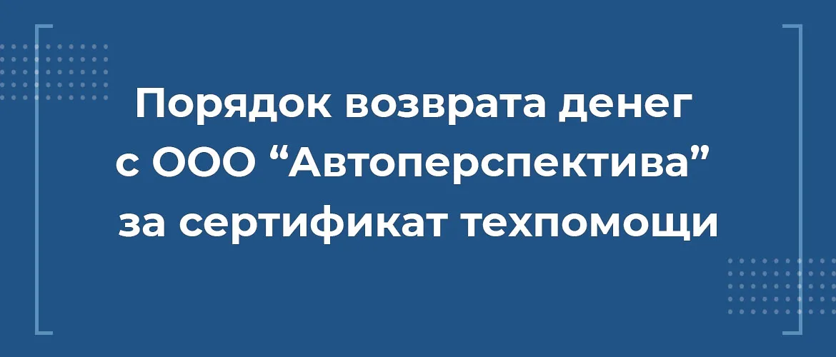 Порядок возврата денег с ООО Автоперспектива за сертификат техпомощи, вернуть деньги автоперспетива, расторгнуть автоперспектива