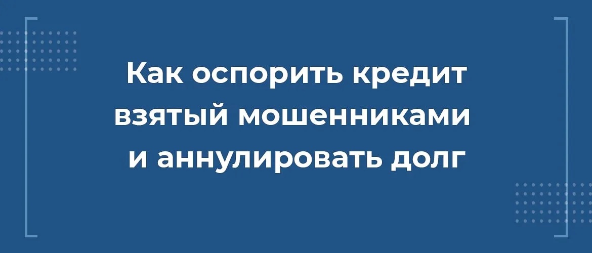 Как оспорить и аннулировать кредит, оформленный мошенниками и не платить по взятому кредиту. Заявление в банк о мошенничестве