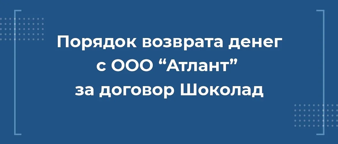 Как вернуть деньги с ООО Атлант за договор Шоколад