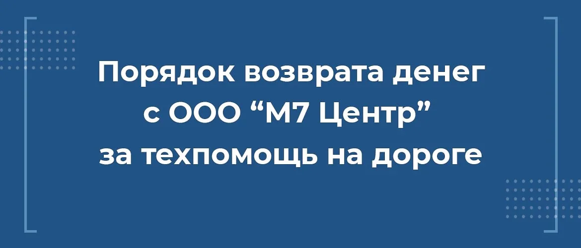 Как вернуть деньги с ООО М7 Центр за сертификат техпомощи на дороге при автокредите